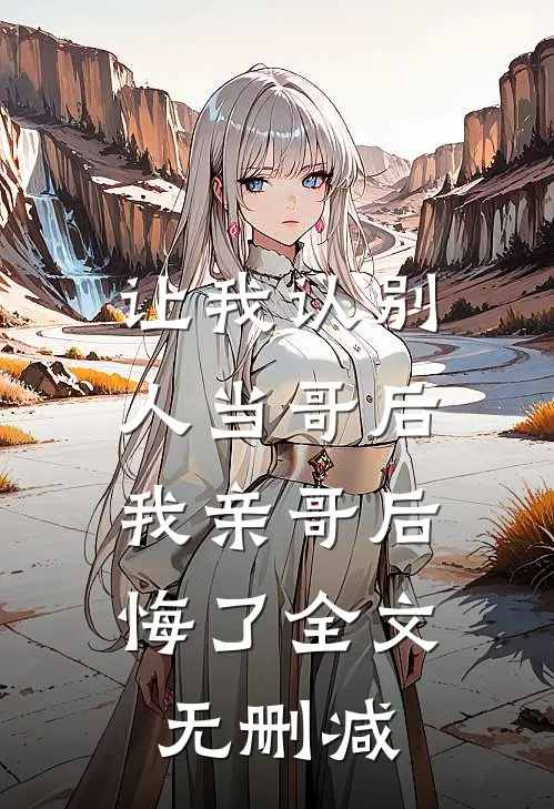 让我认别人当哥后,我亲哥后悔了全文无删减免费阅读