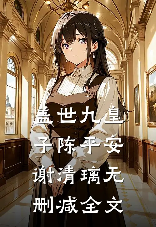 盖世九皇子陈平安谢清璃无删减全文免费阅读