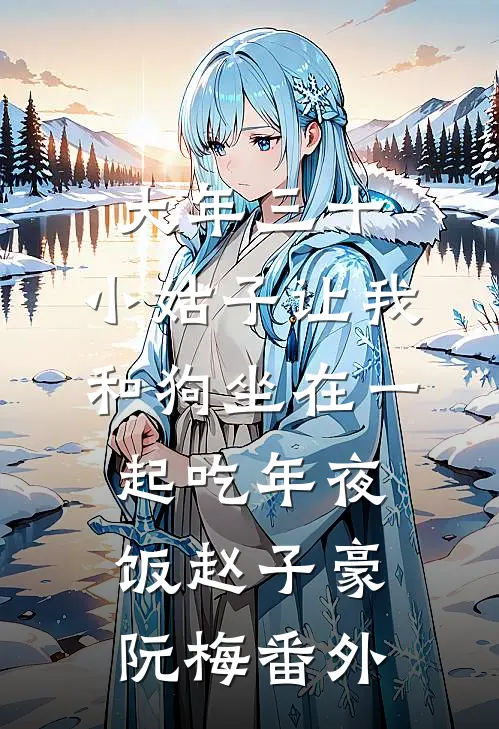 大年三十，小姑子让我和狗坐在一起吃年夜饭赵子豪阮梅番外