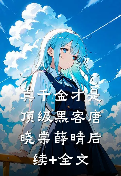 真千金才是顶级黑客唐晓棠薛晴后续+全文
