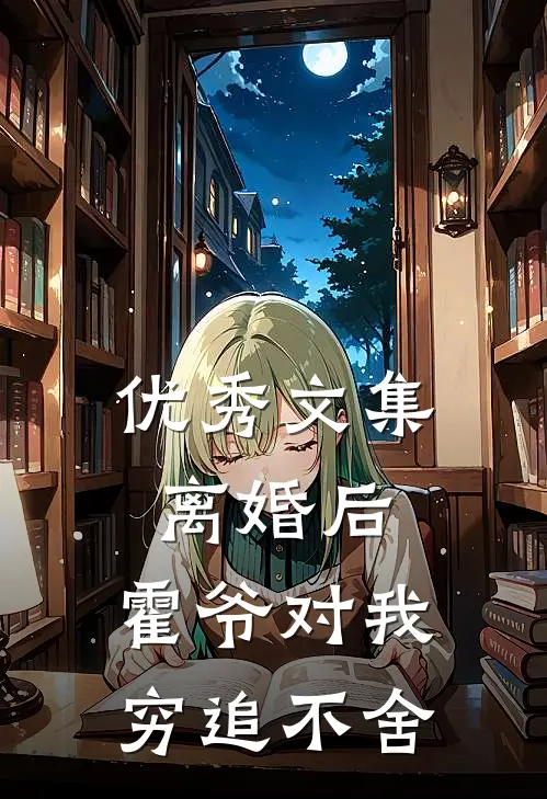 优秀文集离婚后，霍爷对我穷追不舍