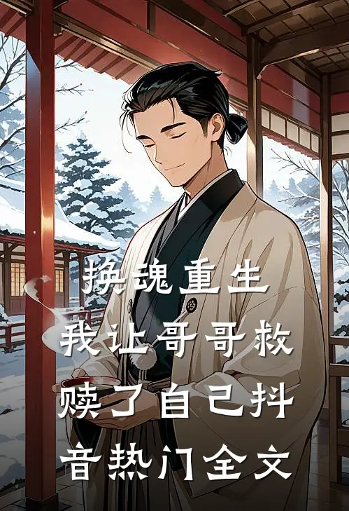 换魂重生，我让哥哥救赎了自己抖音热门全文