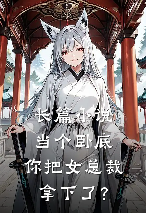 长篇小说当个卧底，你把女总裁拿下了？