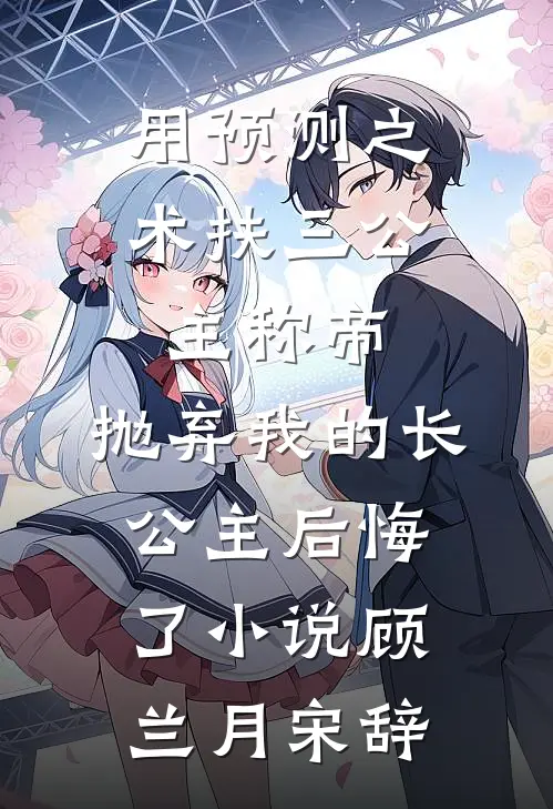 用预测之术扶三公主称帝，抛弃我的长公主后悔了小说顾兰月宋辞