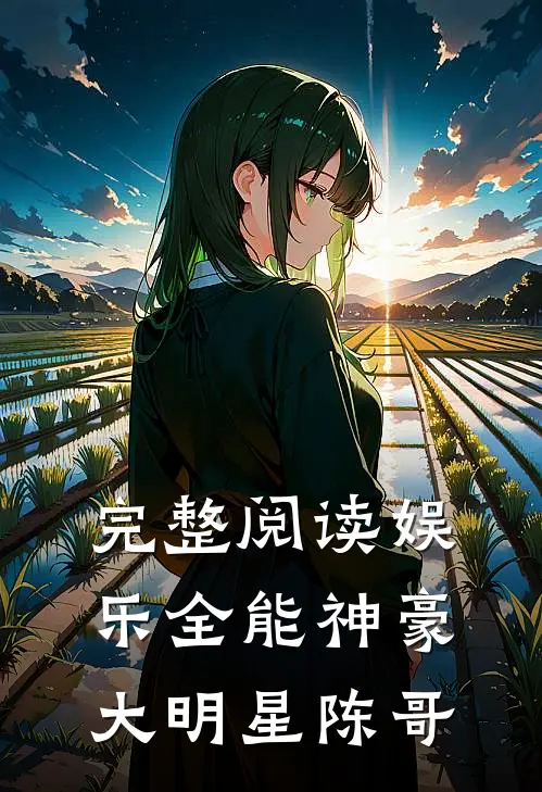 完整阅读娱乐全能神豪大明星 陈哥