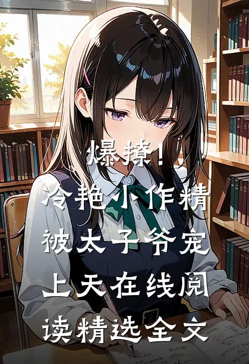 爆撩!冷艳小作精被太子爷宠上天在线阅读精选全文