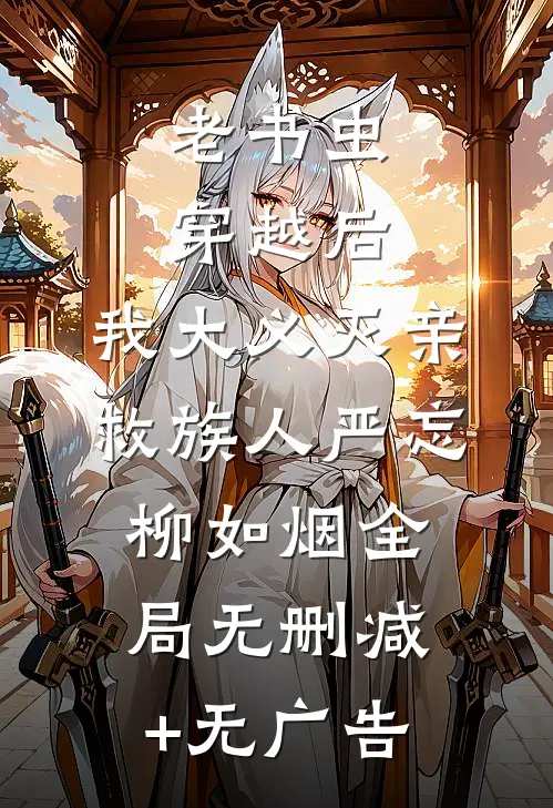 老书虫穿越后，我大义灭亲救族人严忘柳如烟全局无删减+无广告
