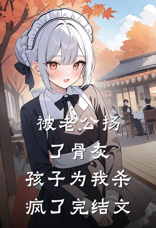 被老公扬了骨灰，孩子为我杀疯了完结文