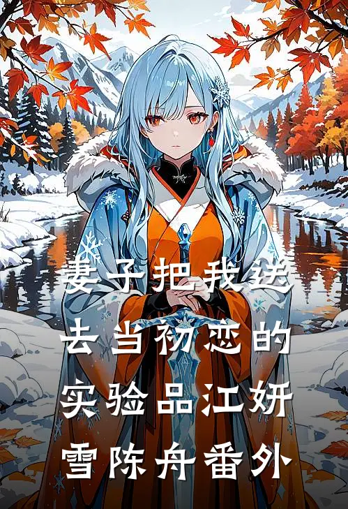 妻子把我送去当初恋的实验品江妍雪陈舟番外