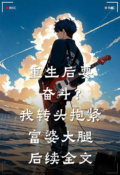 重生后要奋斗？我转头抱紧富婆大腿后续全文