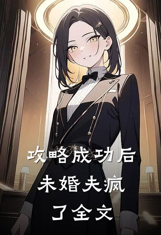 攻略成功后，未婚夫疯了全文