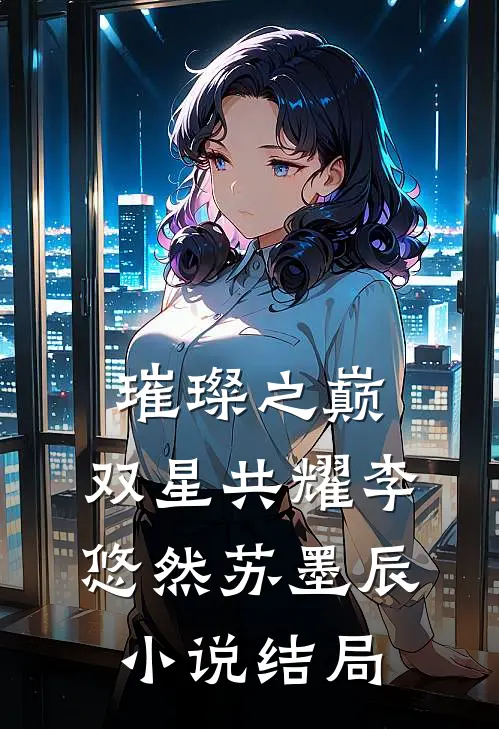 璀璨之巅：双星共耀李悠然苏墨辰小说结局
