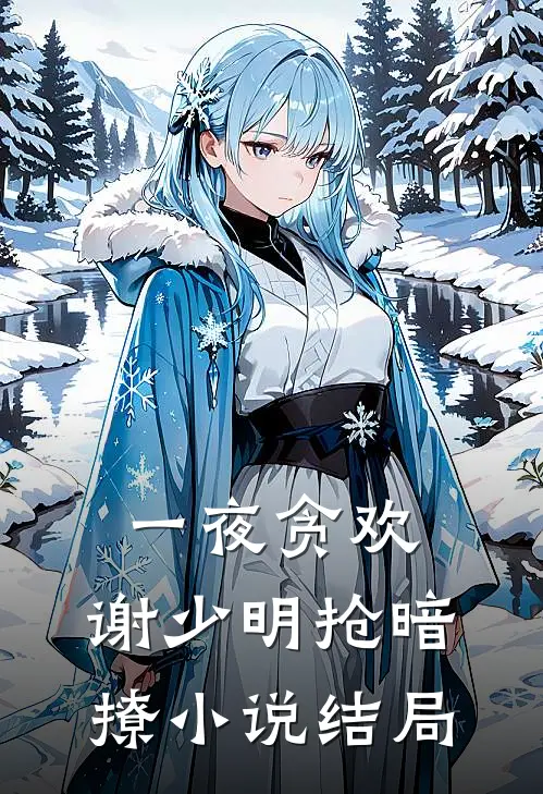 一夜贪欢，谢少明抢暗撩小说结局