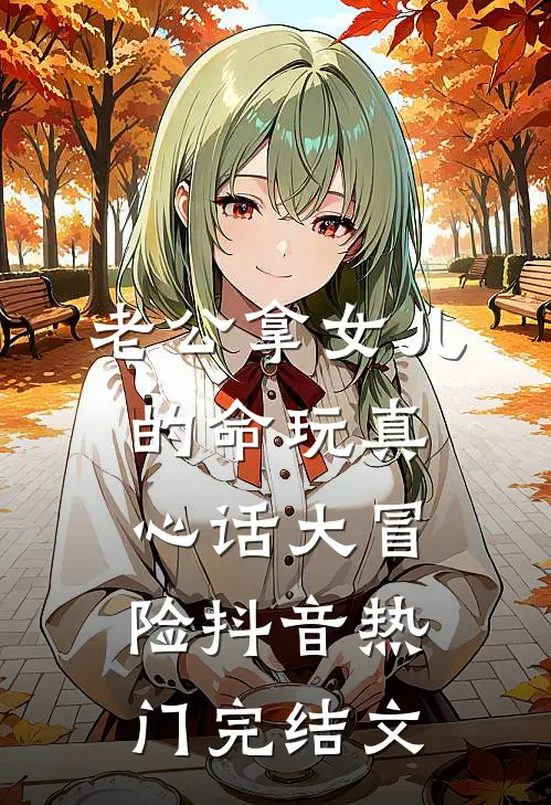 老公拿女儿的命玩真心话大冒险抖音热门完结文