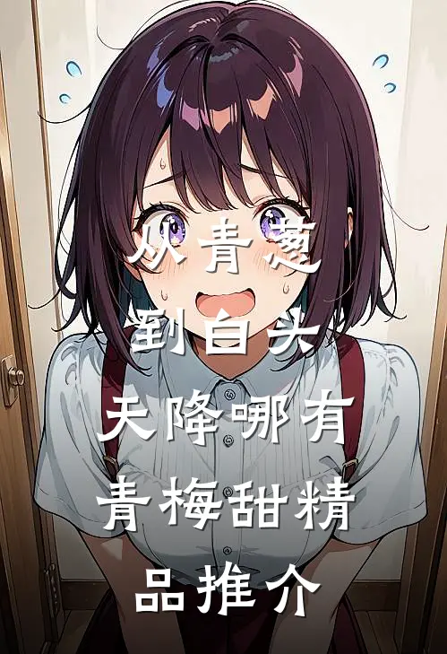 从青葱到白头：天降哪有青梅甜精品推介