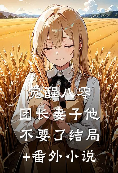觉醒八零，团长妻子他不要了结局+番外小说