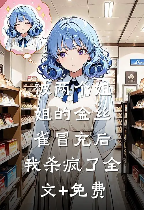被两个姐姐的金丝雀冒充后，我杀疯了全文+免费