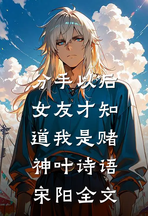 分手以后，女友才知道我是赌神叶诗语宋阳全文