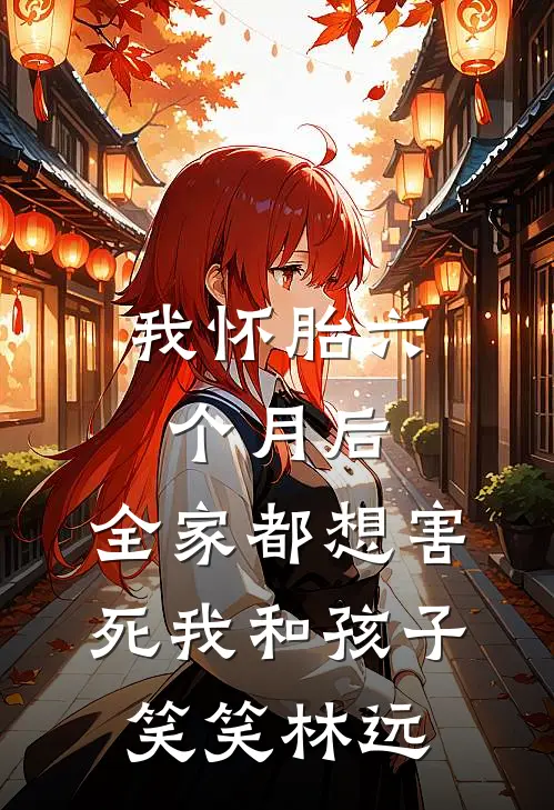 我怀胎六个月后，全家都想害死我和孩子(笑笑林远)