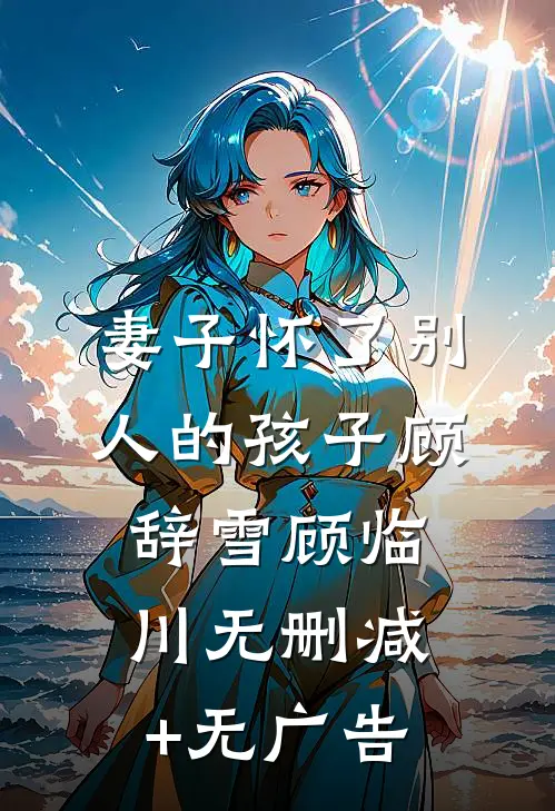 妻子怀了别人的孩子顾辞雪顾临川无删减+无广告
