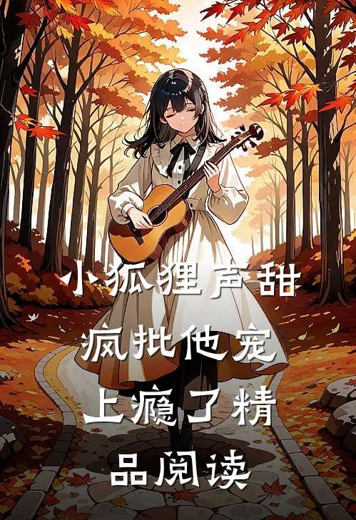 小狐狸声甜，疯批他宠上瘾了精品阅读