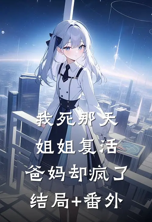 我死那天姐姐复活，爸妈却疯了结局+番外