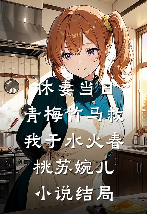 休妻当日，青梅竹马救我于水火春桃苏婉儿小说结局