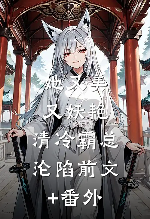 她又美又妖艳，清冷霸总沦陷前文+番外