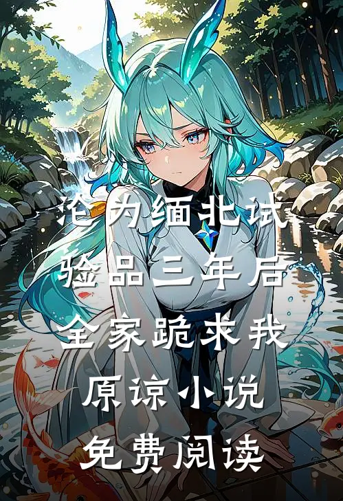 沦为缅北试验品三年后，全家跪求我原谅小说免费阅读