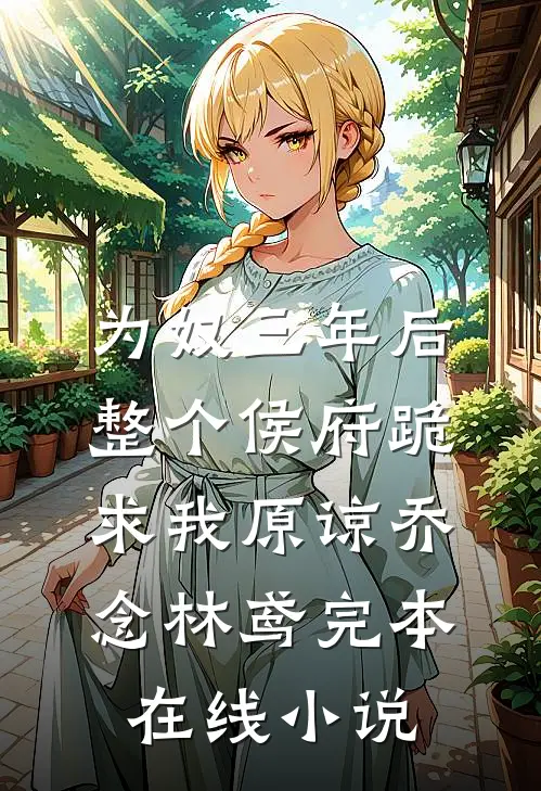 为奴三年后，整个侯府跪求我原谅乔念林鸢完本在线小说