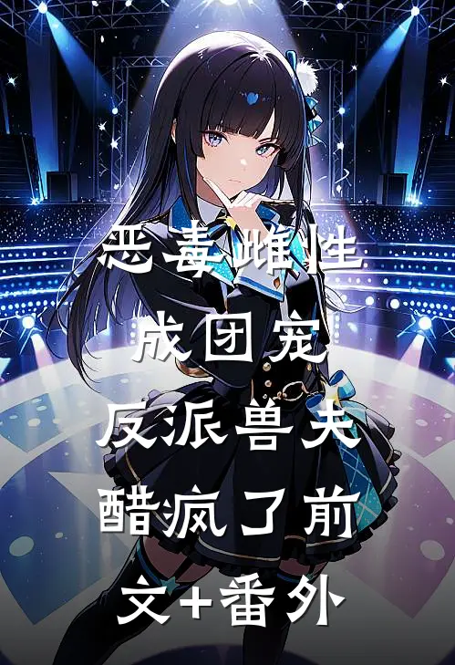 恶毒雌性成团宠，反派兽夫醋疯了前文+番外
