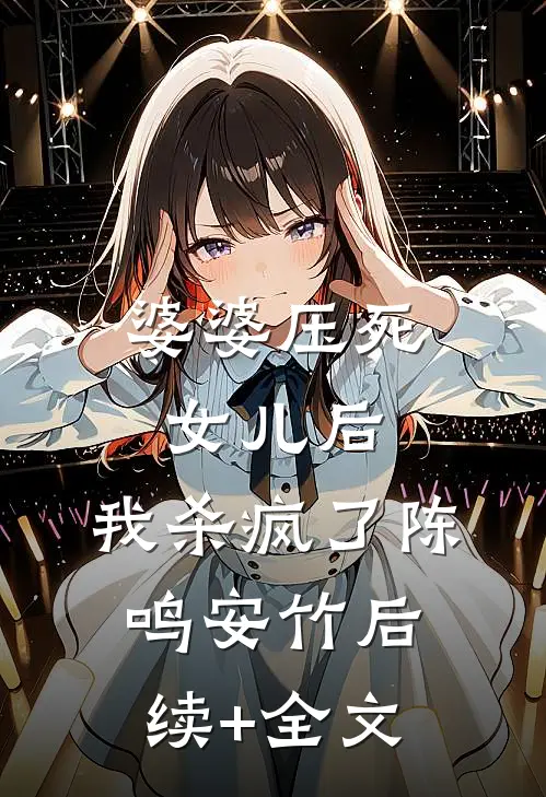 婆婆压死女儿后，我杀疯了陈鸣安竹后续+全文