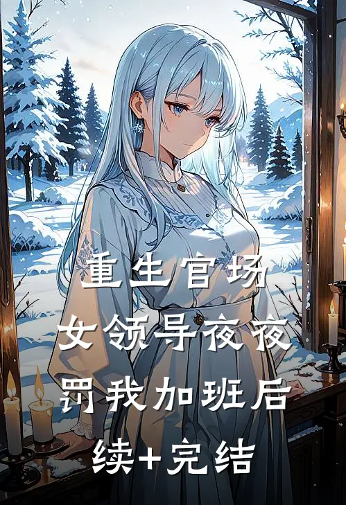 重生官场：女领导夜夜罚我加班后续+完结