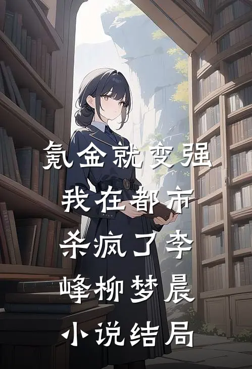 氪金就变强，我在都市杀疯了李峰柳梦晨小说结局
