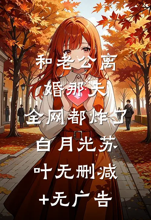 和老公离婚那天，全网都炸了白月光苏叶无删减+无广告