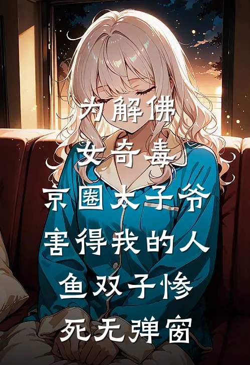 为解佛女奇毒，京圈太子爷害得我的人鱼双子惨死无弹窗