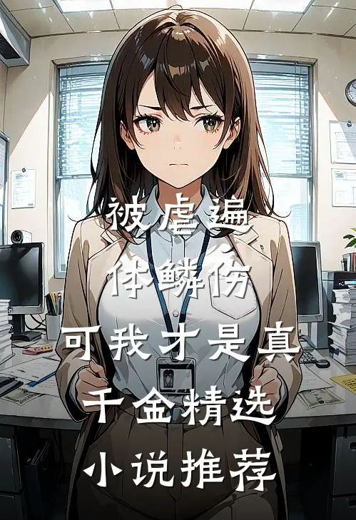 被虐遍体鳞伤，可我才是真千金精选小说推荐