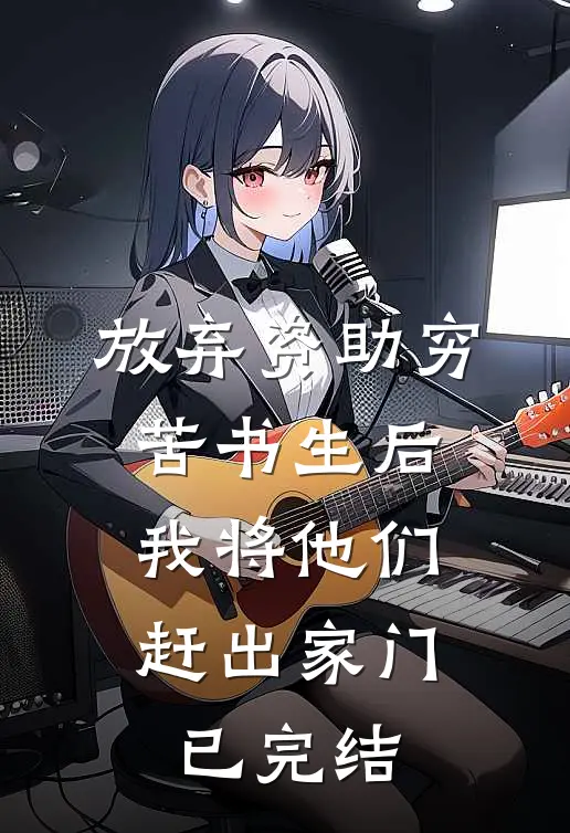 放弃资助穷苦书生后，我将他们赶出家门已完结