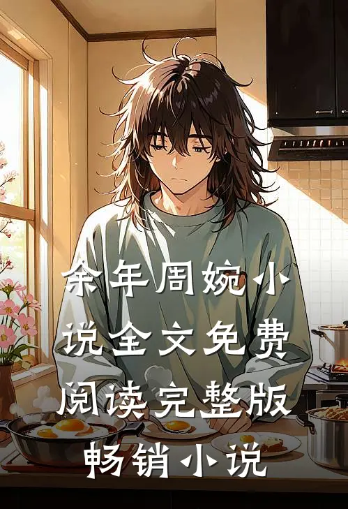 余年周婉小说全文免费阅读完整版畅销小说