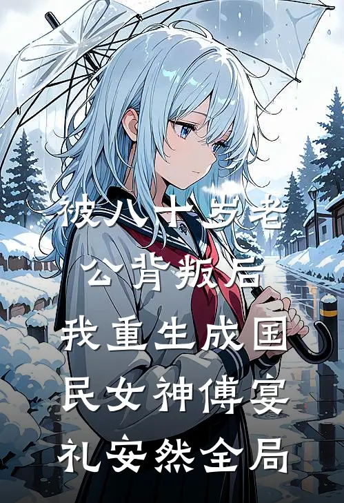 被八十岁老公背叛后，我重生成国民女神傅宴礼安然全局