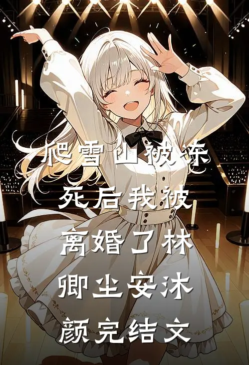 爬雪山被冻死后我被离婚了林卿尘安沐颜完结文
