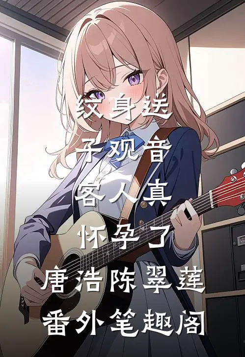 纹身送子观音，客人真怀孕了：唐浩陈翠莲番外笔趣阁