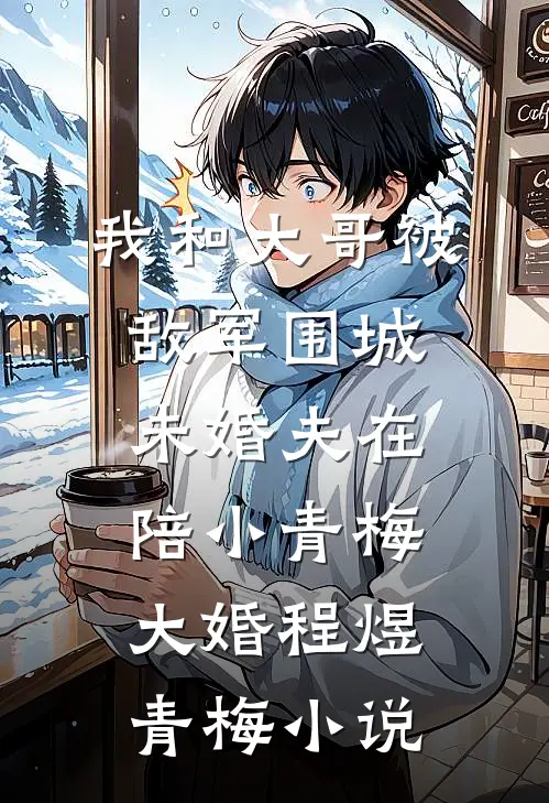 我和大哥被敌军围城，未婚夫在陪小青梅大婚程煜青梅小说