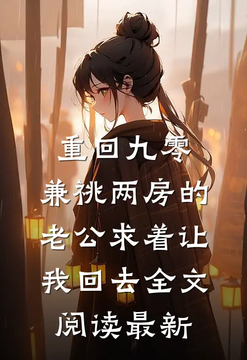重回九零，兼祧两房的老公求着让我回去全文阅读最新
