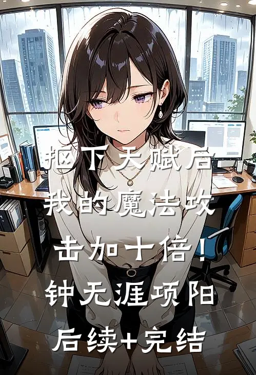 抠下天赋后，我的魔法攻击加十倍！钟无涯项阳后续+完结
