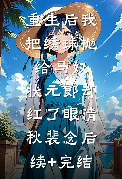 重生后我把绣球抛给马奴，状元郎却红了眼清秋裴念后续+完结