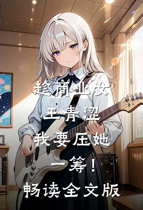 趁商业女王青涩，我要压她一筹！畅读全文版