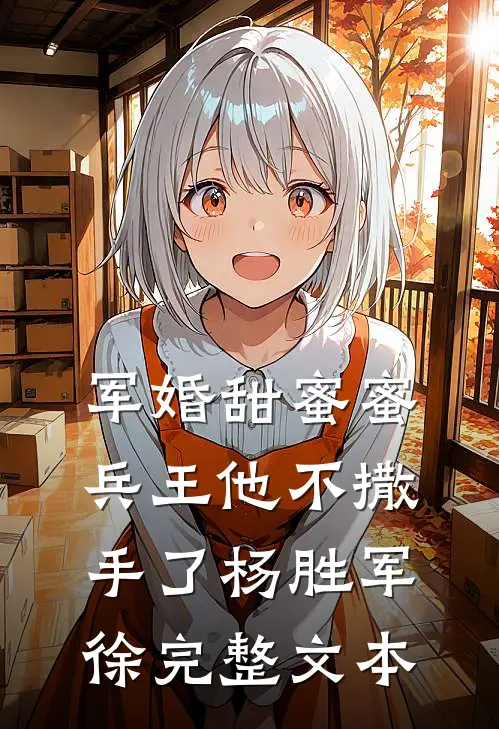 军婚甜蜜蜜兵王他不撒手了杨胜军徐完整文本