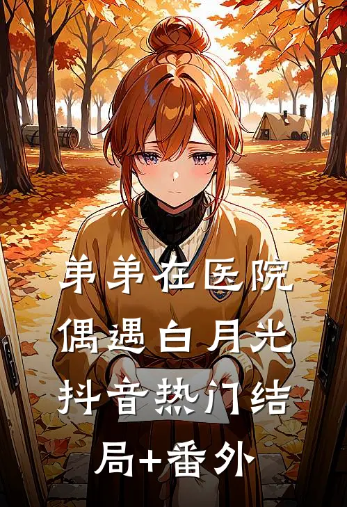弟弟在医院偶遇白月光抖音热门结局+番外