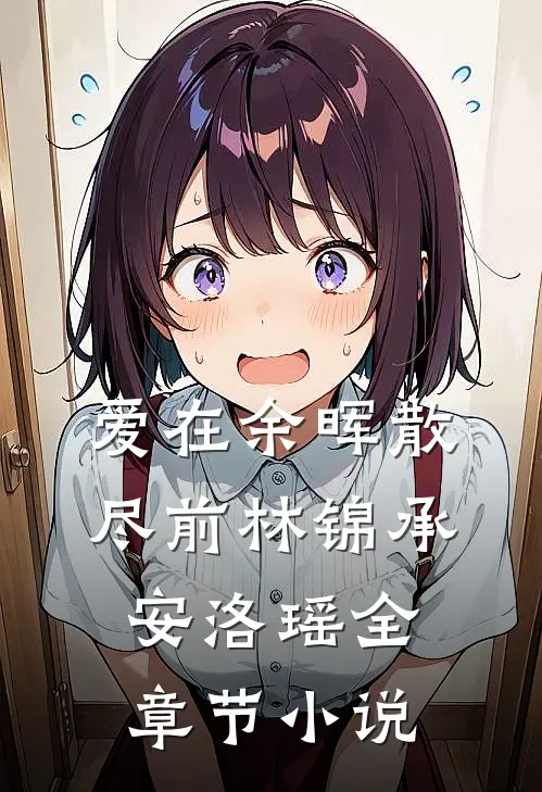爱在余晖散尽前林锦承安洛瑶全章节小说